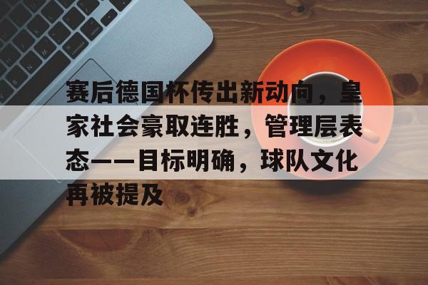 关于赛后德国杯传出新动向，皇家社会豪取连胜，管理层表态——目标明确，球队文化再被提及的信息-开云注册